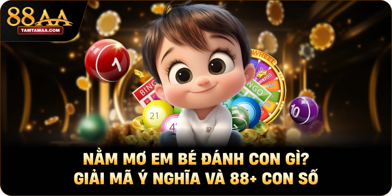Nằm Mơ Em Bé Đánh Con Gì? Giải Mã Ý Nghĩa Và 88+ Con Số