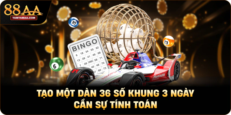 Tạo một dàn 36 số khung 3 ngày cần sự tính toán Tạo một dàn 36 số khung 3 ngày cần sự tính toán